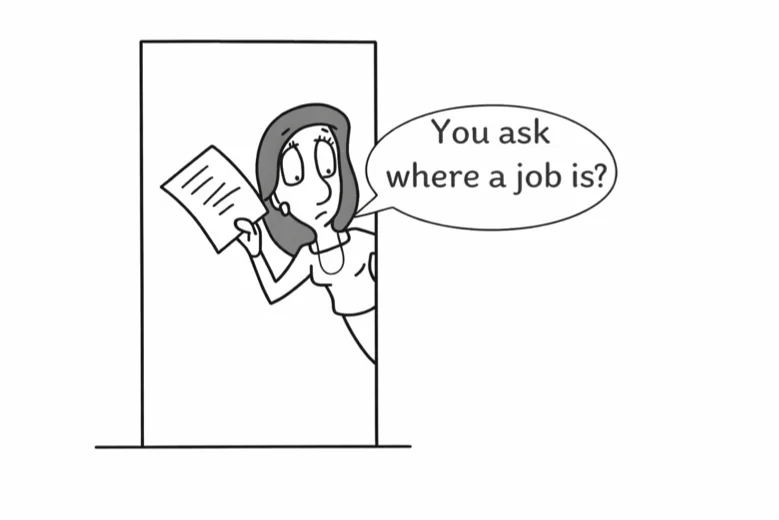 Someone at the door asks: You ask where a job is?